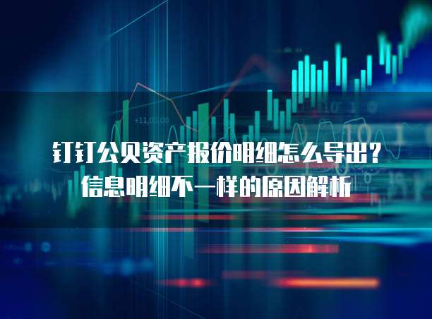 钉钉公贝资产报价明细怎么导出?信息明细不一样的原因解析