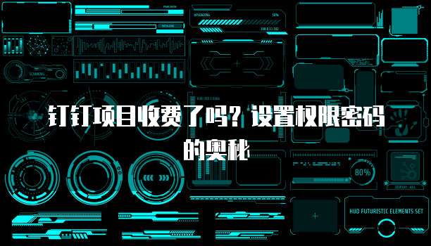 钉钉项目收费了吗?设置权限密码的奥秘