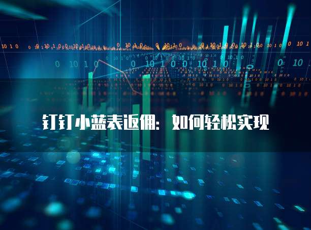 钉钉小蓝表返佣：如何轻松实现