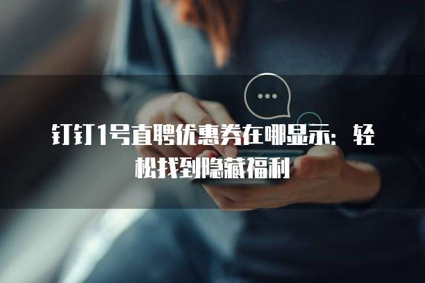 钉钉1号直聘优惠券在哪显示:轻松找到隐藏福利