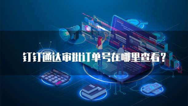 钉钉通达审批订单号在哪里查看?