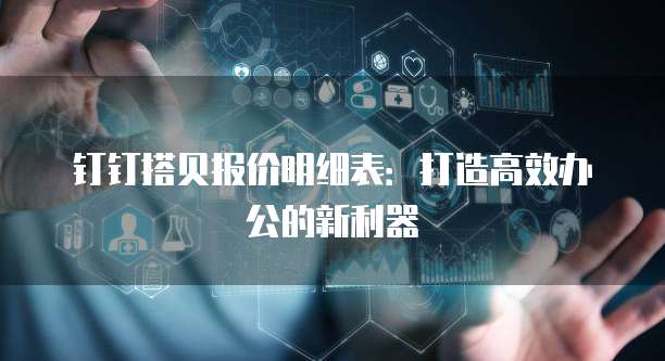 钉钉搭贝报价明细表:打造高效办公的新利器