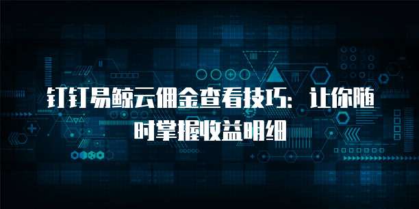 钉钉易鲸云佣金查看技巧:让你随时掌握收益明细