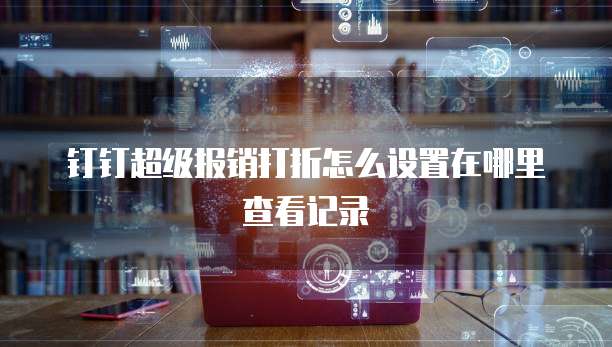 钉钉超级报销打折怎么设置在哪里查看记录