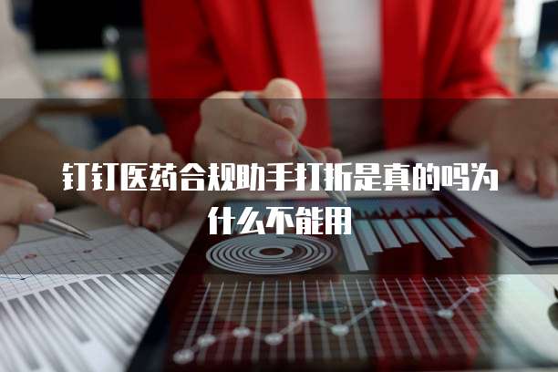 钉钉医药合规助手打折是真的吗为什么不能用