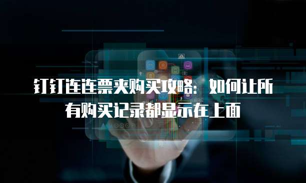 钉钉连连票夹购买攻略:如何让所有购买记录都显示在上面
