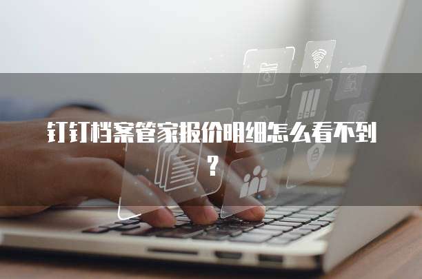 钉钉档案管家报价明细怎么看不到?