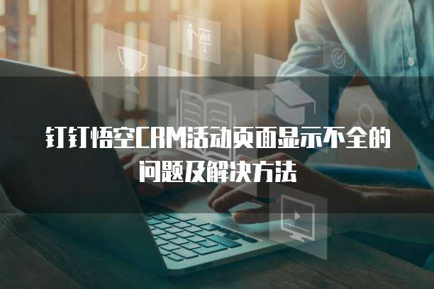 钉钉悟空CRM活动页面显示不全的问题及解决方法