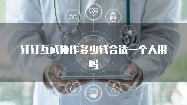 钉钉互成协作多少钱合适一个人用吗