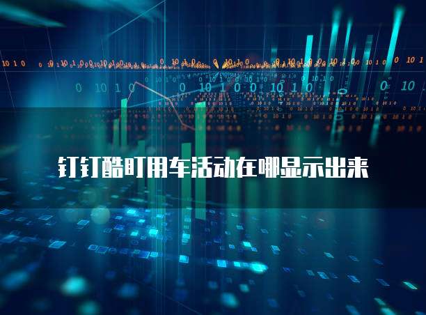 钉钉酷盯用车活动在哪显示出来
