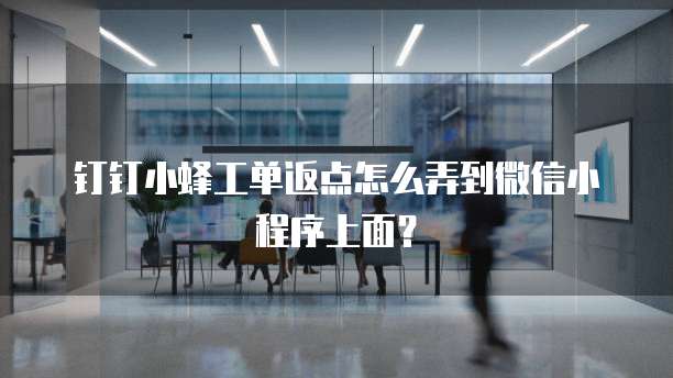 钉钉小蜂工单返点怎么弄到微信小程序上面?