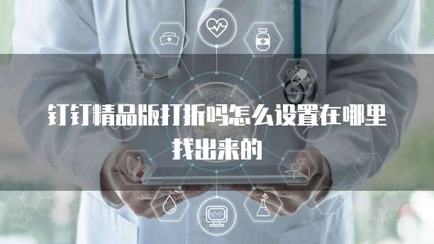 钉钉精品版打折吗怎么设置在哪里找出来的