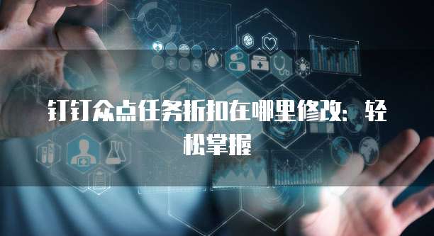 钉钉众点任务折扣在哪里修改:轻松掌握