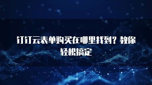 钉钉云表单购买在哪里找到?教你轻松搞定
