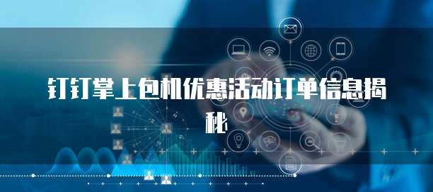 钉钉掌上包机优惠活动订单信息揭秘