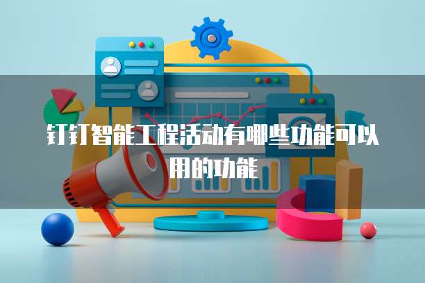 钉钉智能工程活动有哪些功能可以用的功能