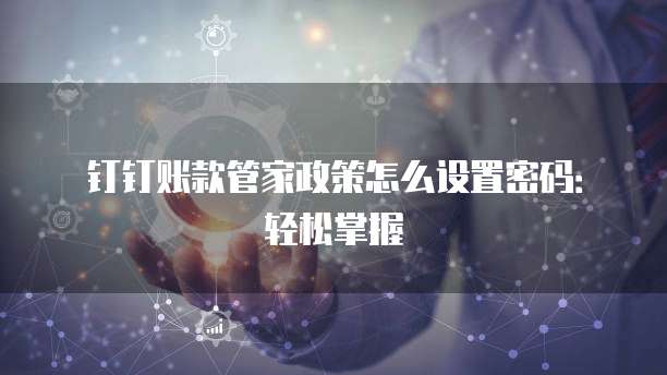 钉钉账款管家政策怎么设置密码:轻松掌握
