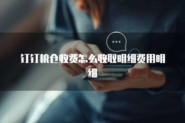 钉钉粮仓收费怎么收取明细费用明细