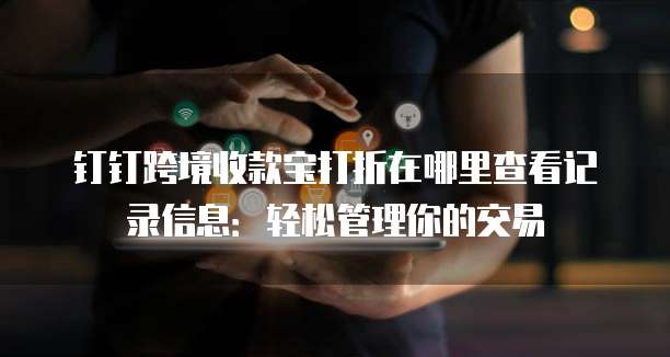 钉钉跨境收款宝打折在哪里查看记录信息:轻松管理你的交易