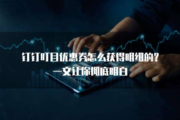 钉钉盯目优惠券怎么获得明细的?一文让你彻底明白
