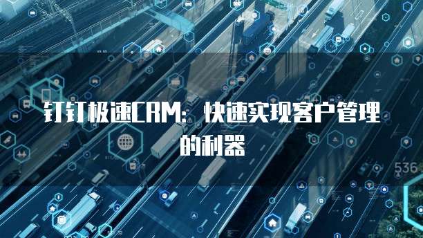 钉钉极速CRM:快速实现客户管理的利器