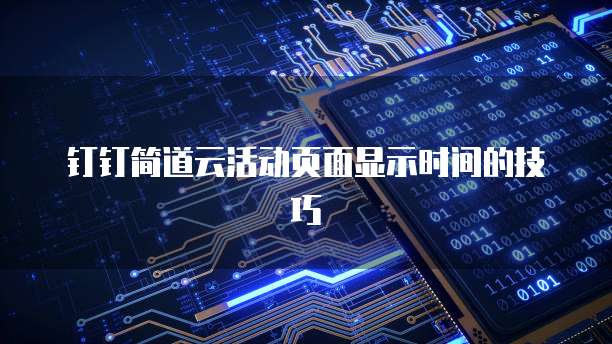 钉钉简道云活动页面显示时间的技巧