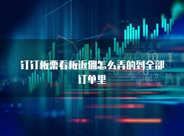 钉钉板栗看板返佣怎么弄的到全部订单里