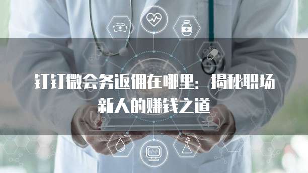 钉钉微会务返佣在哪里:揭秘职场新人的赚钱之道