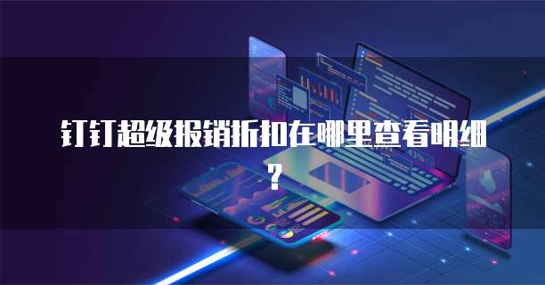 钉钉超级报销折扣在哪里查看明细?