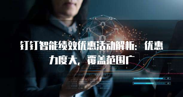 钉钉智能绩效优惠活动解析:优惠力度大,覆盖范围广