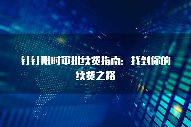 钉钉限时审批续费指南：找到你的续费之路