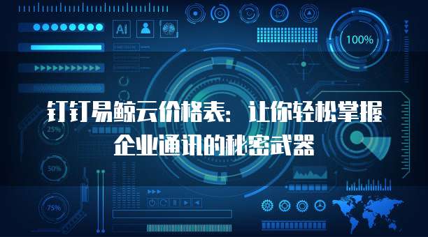 钉钉易鲸云价格表:让你轻松掌握企业通讯的秘密武器