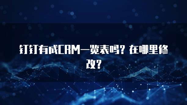 钉钉有成CRM一览表吗?在哪里修改?