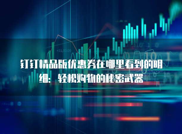 钉钉精品版优惠券在哪里看到的明细:轻松购物的秘密武器