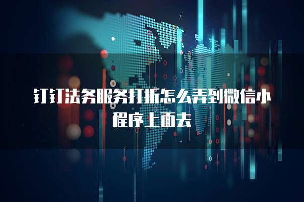 钉钉法务服务打折怎么弄到微信小程序上面去