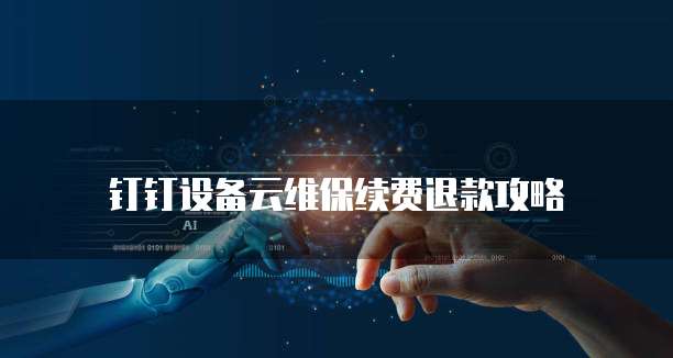 钉钉设备云维保续费退款攻略
