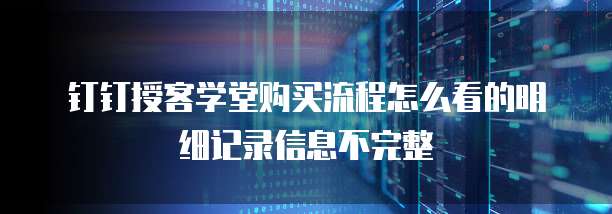 钉钉授客学堂购买流程怎么看的明细记录信息不完整