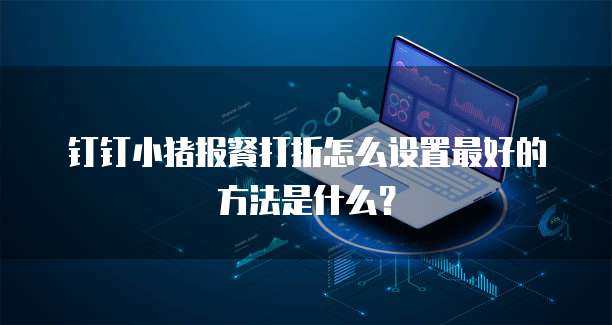 钉钉小猪报餐打折怎么设置最好的方法是什么?