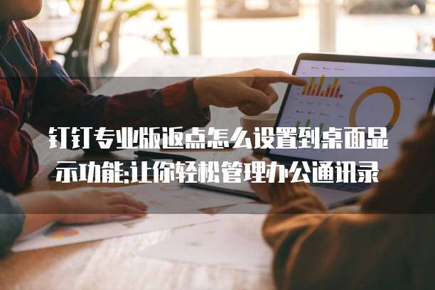 钉钉专业版返点怎么设置到桌面显示功能:让你轻松管理办公通讯录
