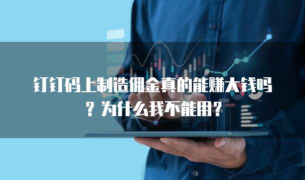 钉钉码上制造佣金真的能赚大钱吗?为什么我不能用?