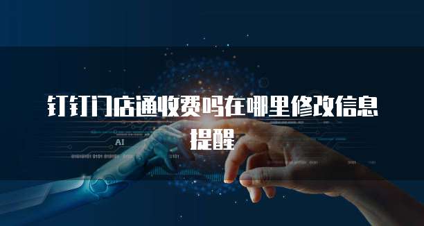 钉钉门店通收费吗在哪里修改信息提醒