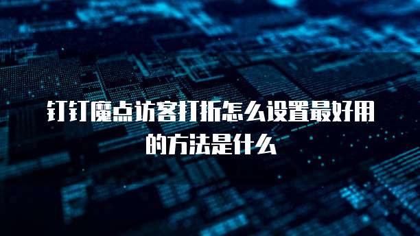 钉钉魔点访客打折怎么设置最好用的方法是什么