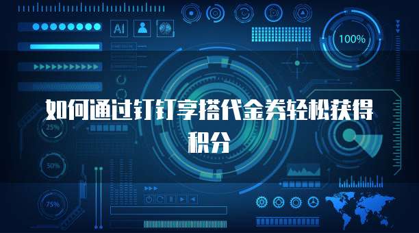 如何通过钉钉享搭代金券轻松获得积分