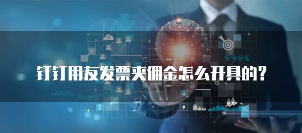 钉钉用友发票夹佣金怎么开具的?