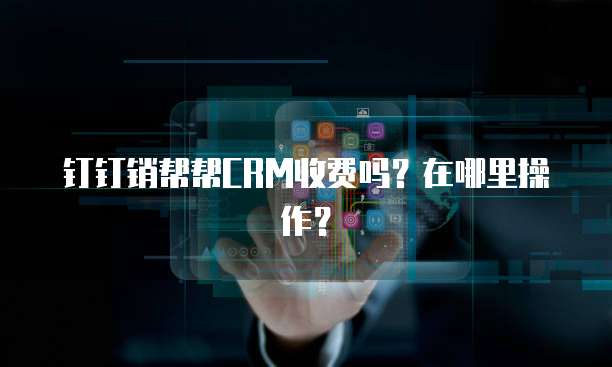 钉钉销帮帮CRM收费吗?在哪里操作?