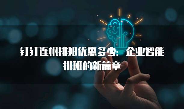 钉钉连帆排班优惠多少：企业智能排班的新篇章