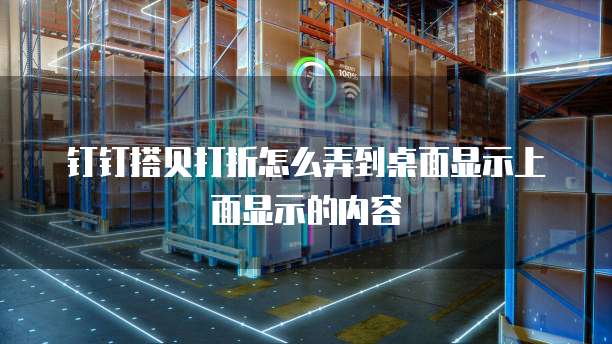 钉钉搭贝打折怎么弄到桌面显示上面显示的内容