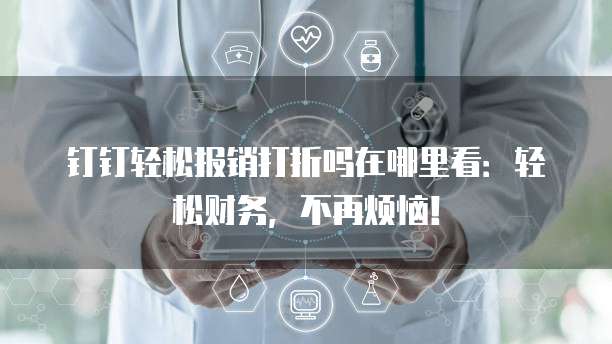 钉钉轻松报销打折吗在哪里看:轻松财务,不再烦恼!