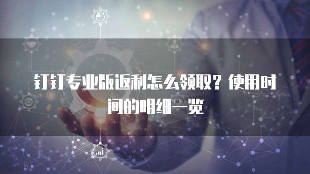 钉钉专业版返利怎么领取?使用时间的明细一览