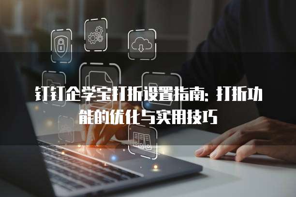 钉钉企学宝打折设置指南: 打折功能的优化与实用技巧